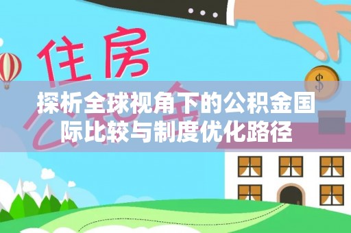 井研探析全球视角下的公积金国际比较与制度优化路径