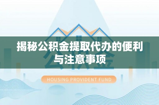 井研揭秘公积金提取代办的便利与注意事项