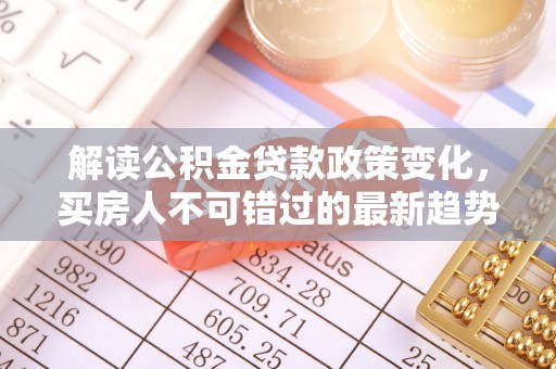 井研解读公积金贷款政策变化，买房人不可错过的最新趋势