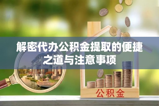 井研解密代办公积金提取的便捷之道与注意事项