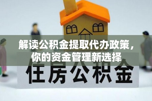 井研解读公积金提取代办政策，你的资金管理新选择