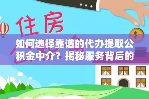 井研如何选择靠谱的代办提取公积金中介？揭秘服务背后的真相