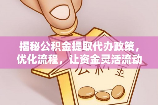 井研揭秘公积金提取代办政策，优化流程，让资金灵活流动