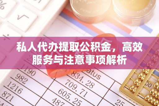 井研私人代办提取公积金，高效服务与注意事项解析
