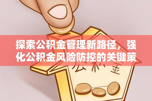 井研探索公积金管理新路径，强化公积金风险防控的关键策略