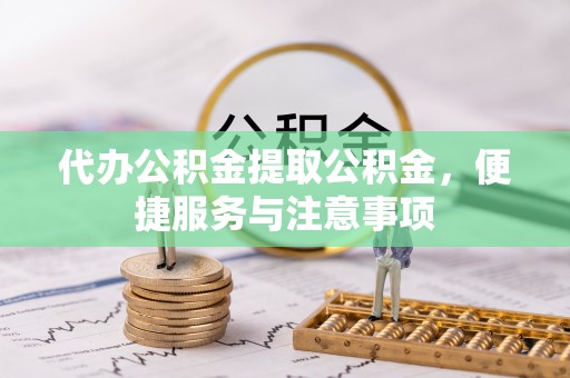 井研代办公积金提取公积金，便捷服务与注意事项