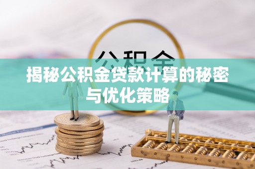 井研揭秘公积金贷款计算的秘密与优化策略