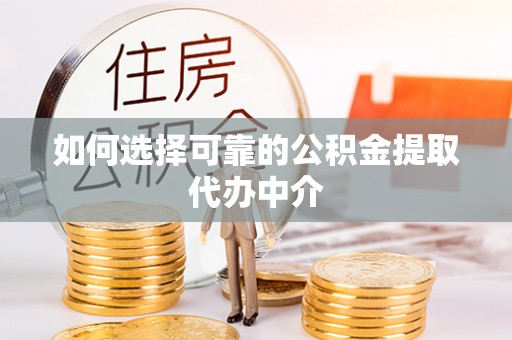 井研如何选择可靠的公积金提取代办中介