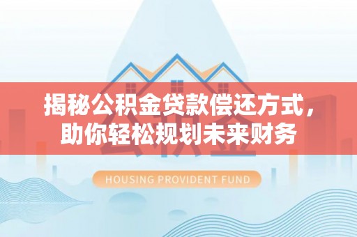 井研揭秘公积金贷款偿还方式，助你轻松规划未来财务