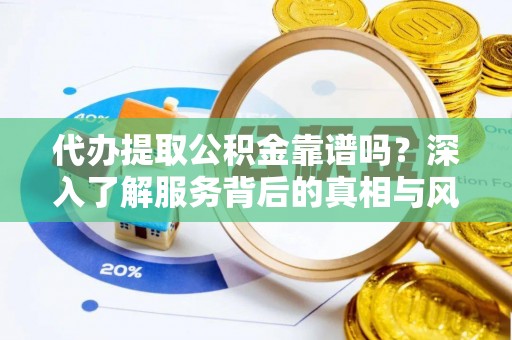 井研代办提取公积金靠谱吗？深入了解服务背后的真相与风险