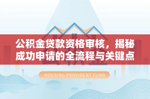 井研公积金贷款资格审核，揭秘成功申请的全流程与关键点