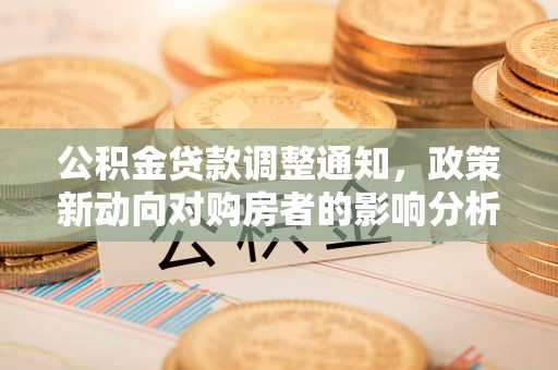 井研公积金贷款调整通知，政策新动向对购房者的影响分析