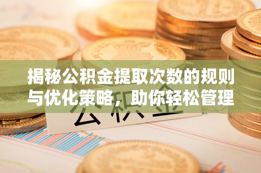 井研揭秘公积金提取次数的规则与优化策略，助你轻松管理财务