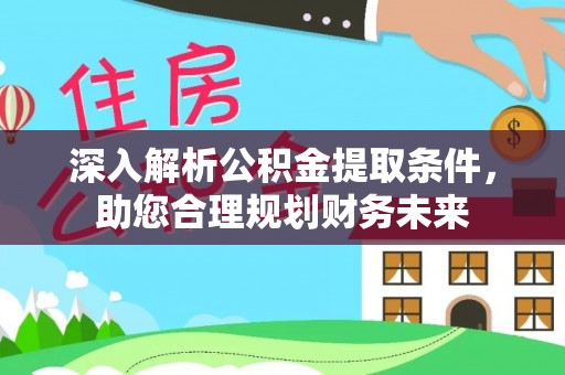 井研深入解析公积金提取条件，助您合理规划财务未来