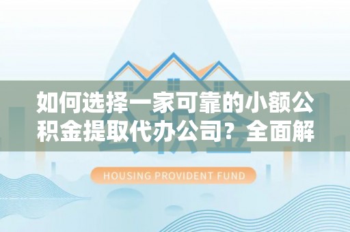 井研如何选择一家可靠的小额公积金提取代办公司？全面解析与指南