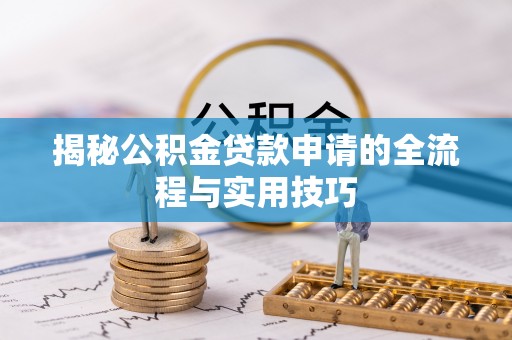 井研揭秘公积金贷款申请的全流程与实用技巧