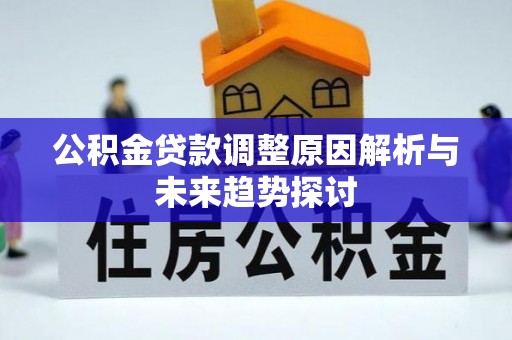 井研公积金贷款调整原因解析与未来趋势探讨