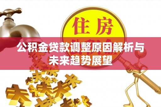 井研公积金贷款调整原因解析与未来趋势展望
