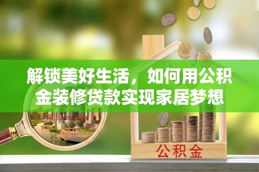 井研解锁美好生活，如何用公积金装修贷款实现家居梦想