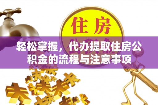 井研轻松掌握，代办提取住房公积金的流程与注意事项