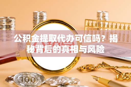 井研公积金提取代办可信吗？揭秘背后的真相与风险