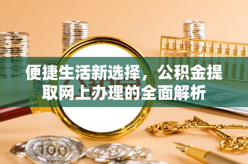 井研便捷生活新选择，公积金提取网上办理的全面解析