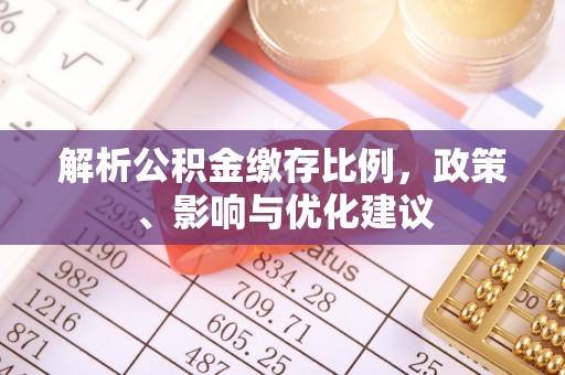 井研解析公积金缴存比例，政策、影响与优化建议