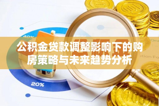 井研公积金贷款调整影响下的购房策略与未来趋势分析