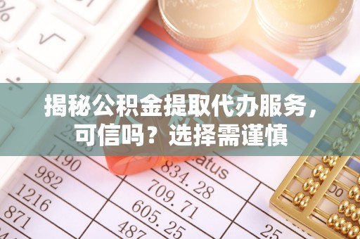 井研揭秘公积金提取代办服务，可信吗？选择需谨慎