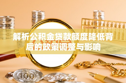 井研解析公积金贷款额度降低背后的政策调整与影响