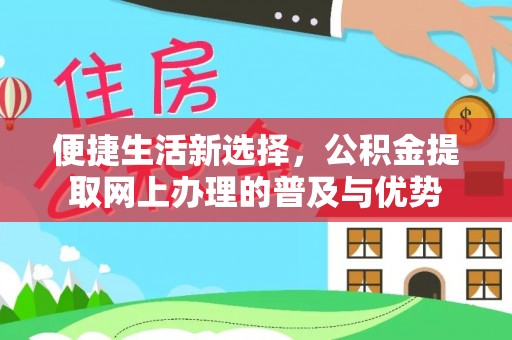 井研便捷生活新选择，公积金提取网上办理的普及与优势