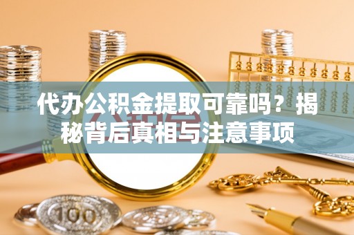 井研代办公积金提取可靠吗？揭秘背后真相与注意事项