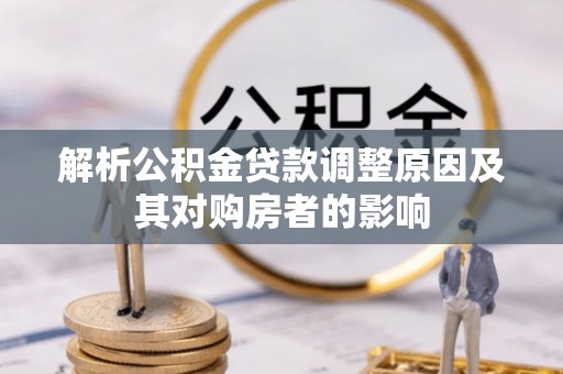 井研解析公积金贷款调整原因及其对购房者的影响