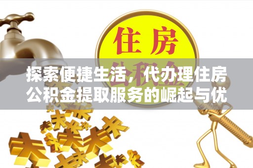 井研探索便捷生活，代办理住房公积金提取服务的崛起与优势