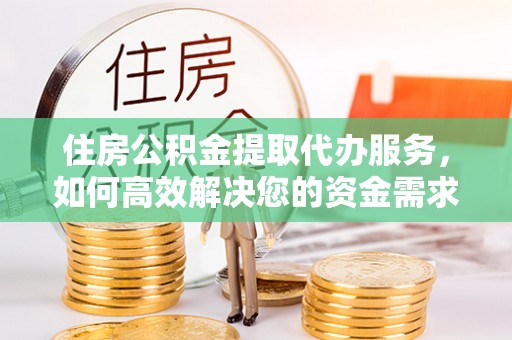 井研住房公积金提取代办服务，如何高效解决您的资金需求