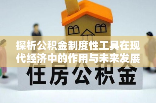 井研探析公积金制度性工具在现代经济中的作用与未来发展趋势