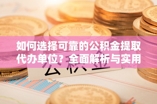 井研如何选择可靠的公积金提取代办单位？全面解析与实用建议