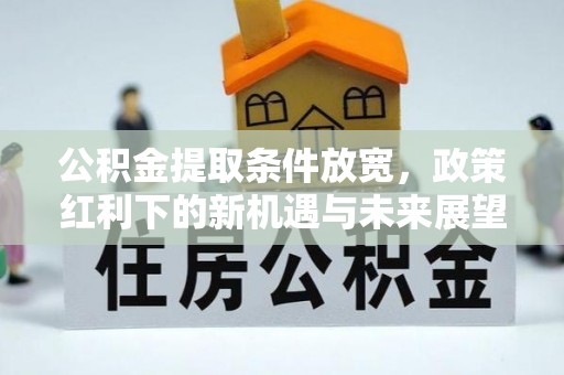 井研公积金提取条件放宽，政策红利下的新机遇与未来展望