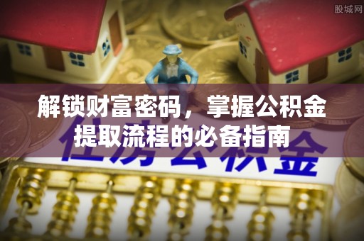 井研解锁财富密码，掌握公积金提取流程的必备指南