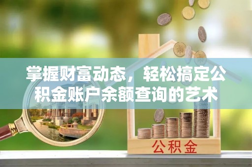 井研掌握财富动态，轻松搞定公积金账户余额查询的艺术