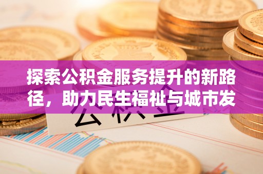 井研探索公积金服务提升的新路径，助力民生福祉与城市发展