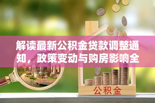井研解读最新公积金贷款调整通知，政策变动与购房影响全解析