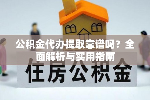 井研公积金代办提取靠谱吗？全面解析与实用指南