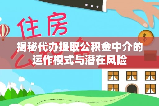 井研揭秘代办提取公积金中介的运作模式与潜在风险