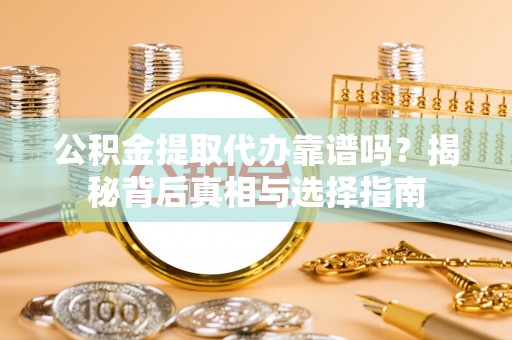 井研公积金提取代办靠谱吗？揭秘背后真相与选择指南