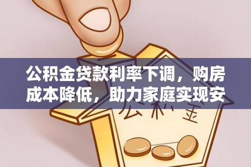 井研公积金贷款利率下调，购房成本降低，助力家庭实现安居梦