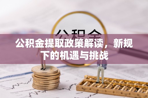 井研公积金提取政策解读，新规下的机遇与挑战
