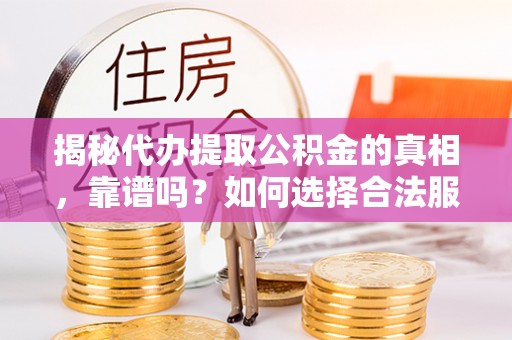 井研揭秘代办提取公积金的真相，靠谱吗？如何选择合法服务？