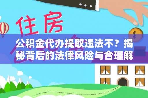 井研公积金代办提取违法不？揭秘背后的法律风险与合理解决方案