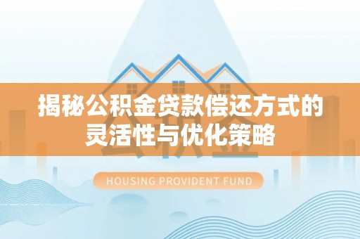 井研揭秘公积金贷款偿还方式的灵活性与优化策略
